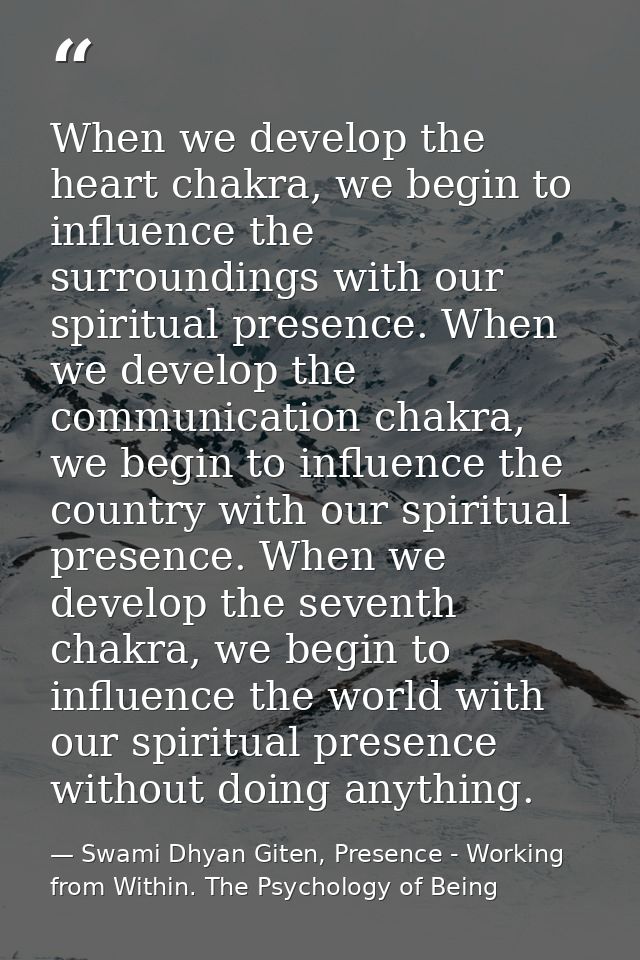When we develop the heart chakra, we begin to influence the surroundings with our spiritual presence. When we develop th — Swami Dhyan Giten, Presence - Working from Within. The Psychology of Being