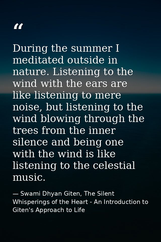 During the summer I meditated outside in nature. Listening to the wind with the ears are like listening to mere noise, b — Swami Dhyan Giten, The Silent Whisperings of the Heart - An Introduction to Giten's Approach to Life