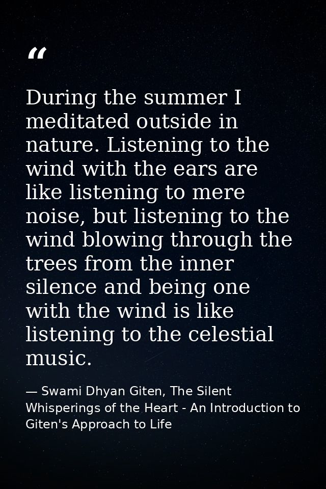 During the summer I meditated outside in nature. Listening to the wind with the ears are like listening to mere noise, b — Swami Dhyan Giten, The Silent Whisperings of the Heart - An Introduction to Giten's Approach to Life