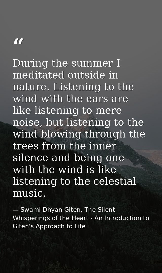 During the summer I meditated outside in nature. Listening to the wind with the ears are like listening to mere noise, b — Swami Dhyan Giten, The Silent Whisperings of the Heart - An Introduction to Giten's Approach to Life