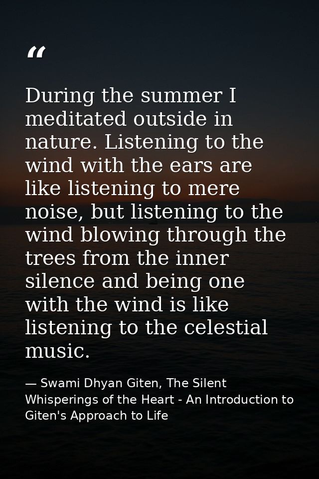 During the summer I meditated outside in nature. Listening to the wind with the ears are like listening to mere noise, b — Swami Dhyan Giten, The Silent Whisperings of the Heart - An Introduction to Giten's Approach to Life