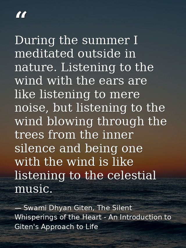 During the summer I meditated outside in nature. Listening to the wind with the ears are like listening to mere noise, b — Swami Dhyan Giten, The Silent Whisperings of the Heart - An Introduction to Giten's Approach to Life
