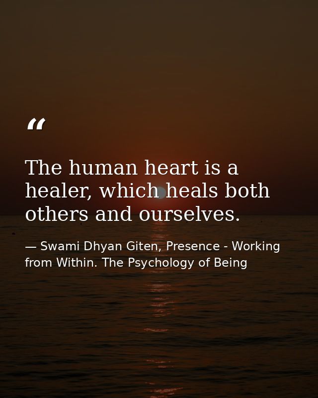 The human heart is a healer, which heals both others and ourselves. — Swami Dhyan Giten, Presence - Working from Within. The Psychology of Being