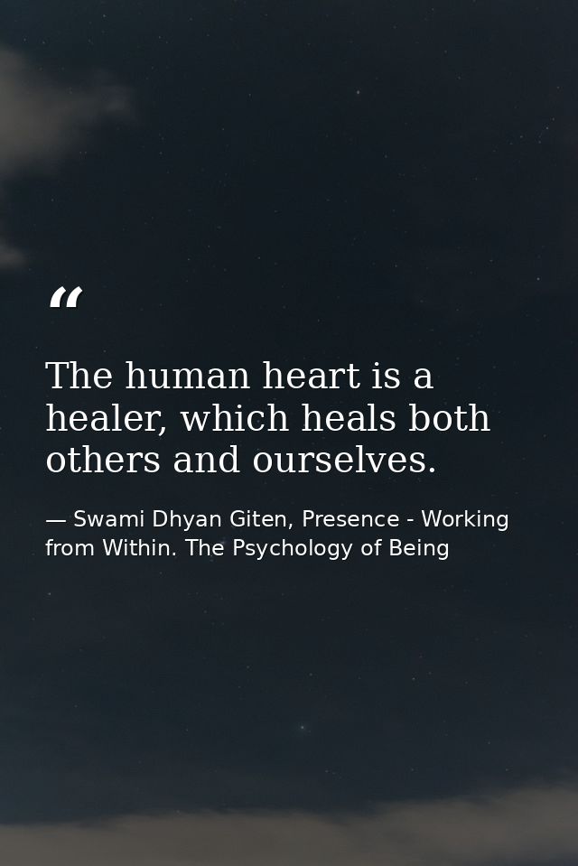 The human heart is a healer, which heals both others and ourselves. — Swami Dhyan Giten, Presence - Working from Within. The Psychology of Being