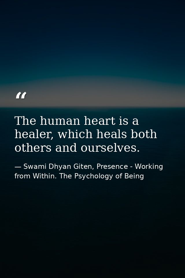 The human heart is a healer, which heals both others and ourselves. — Swami Dhyan Giten, Presence - Working from Within. The Psychology of Being