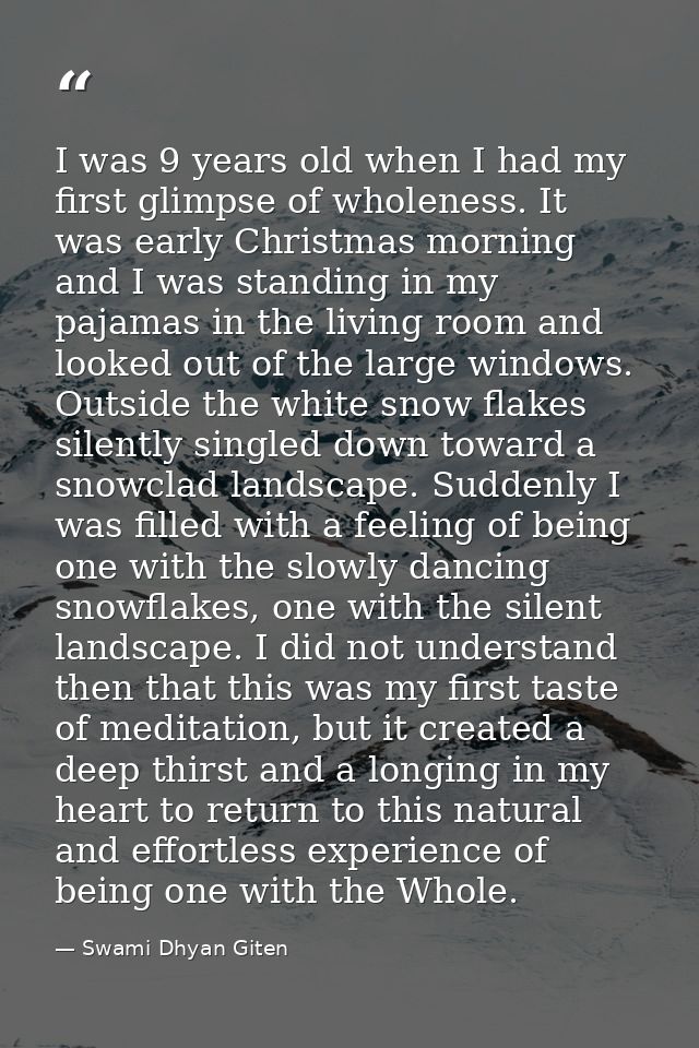 I was 9 years old when I had my first glimpse of wholeness. It was early Christmas morning and I was standing in my paja — Swami Dhyan Giten