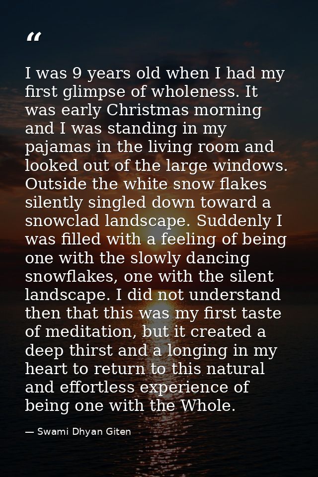 I was 9 years old when I had my first glimpse of wholeness. It was early Christmas morning and I was standing in my paja — Swami Dhyan Giten
