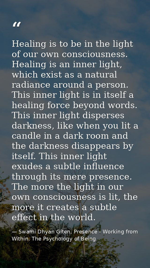 Healing is to be in the light of our own consciousness. Healing is an inner light, which exist as a natural radiance aro — Swami Dhyan Giten, Presence - Working from Within. The Psychology of Being