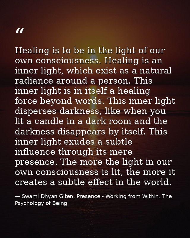 Healing is to be in the light of our own consciousness. Healing is an inner light, which exist as a natural radiance aro — Swami Dhyan Giten, Presence - Working from Within. The Psychology of Being