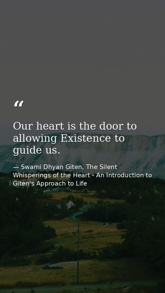 Our heart is the door to allowing Existence to guide us. — Swami Dhyan Giten, The Silent Whisperings of the Heart - An Introduction to Giten's Approach to Life