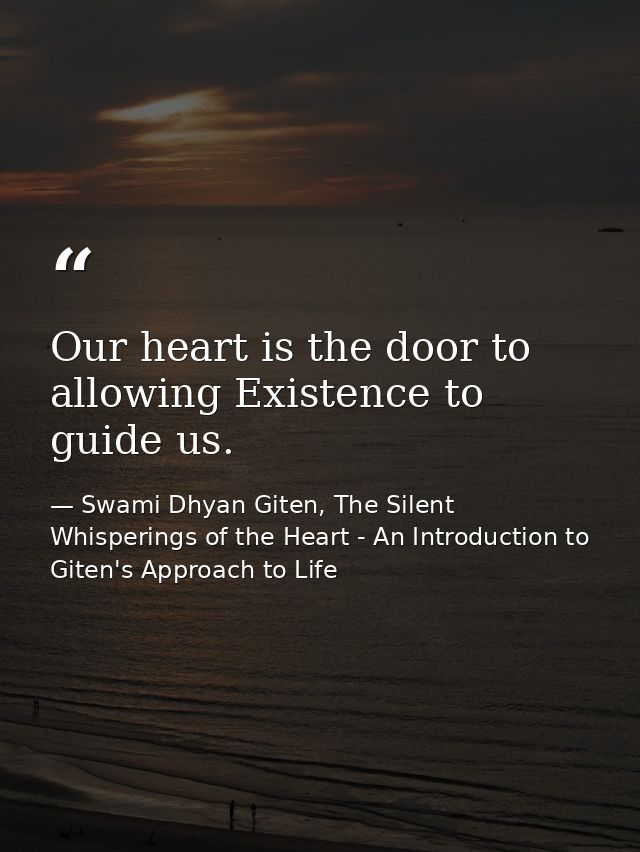 Our heart is the door to allowing Existence to guide us. — Swami Dhyan Giten, The Silent Whisperings of the Heart - An Introduction to Giten's Approach to Life