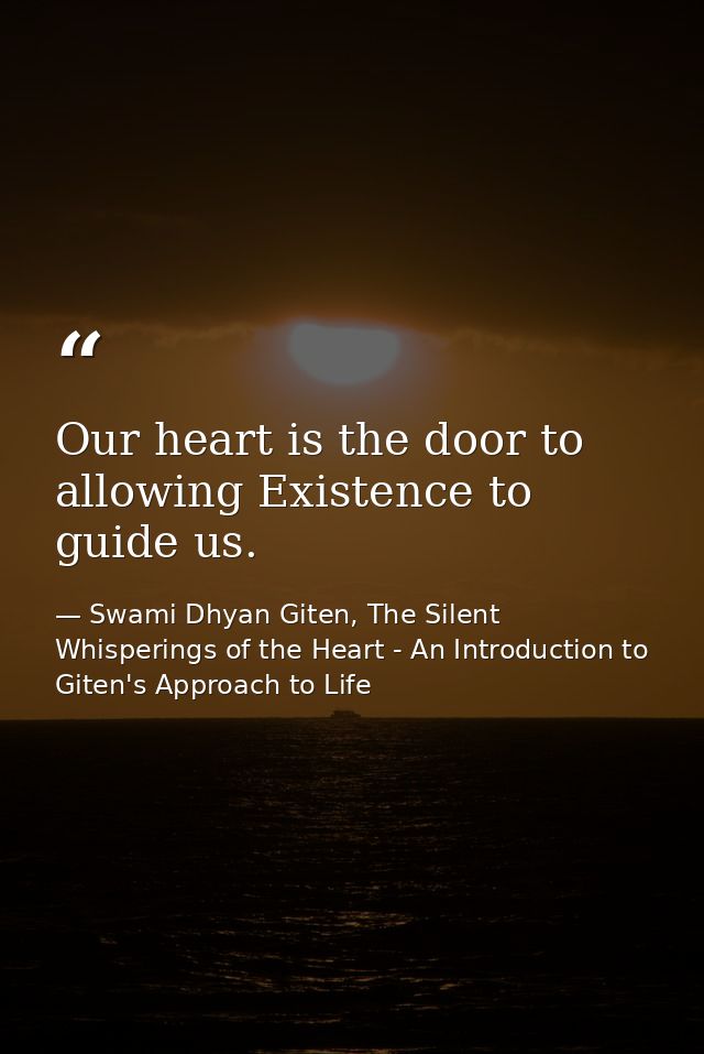 Our heart is the door to allowing Existence to guide us. — Swami Dhyan Giten, The Silent Whisperings of the Heart - An Introduction to Giten's Approach to Life