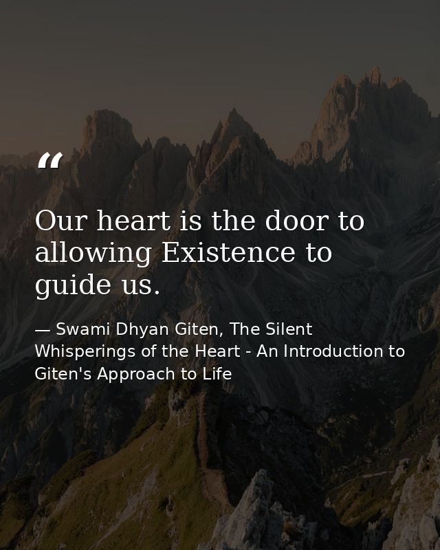 Our heart is the door to allowing Existence to guide us. — Swami Dhyan Giten, The Silent Whisperings of the Heart - An Introduction to Giten's Approach to Life