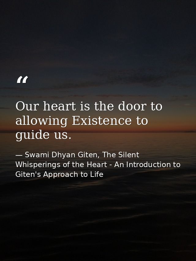 Our heart is the door to allowing Existence to guide us. — Swami Dhyan Giten, The Silent Whisperings of the Heart - An Introduction to Giten's Approach to Life