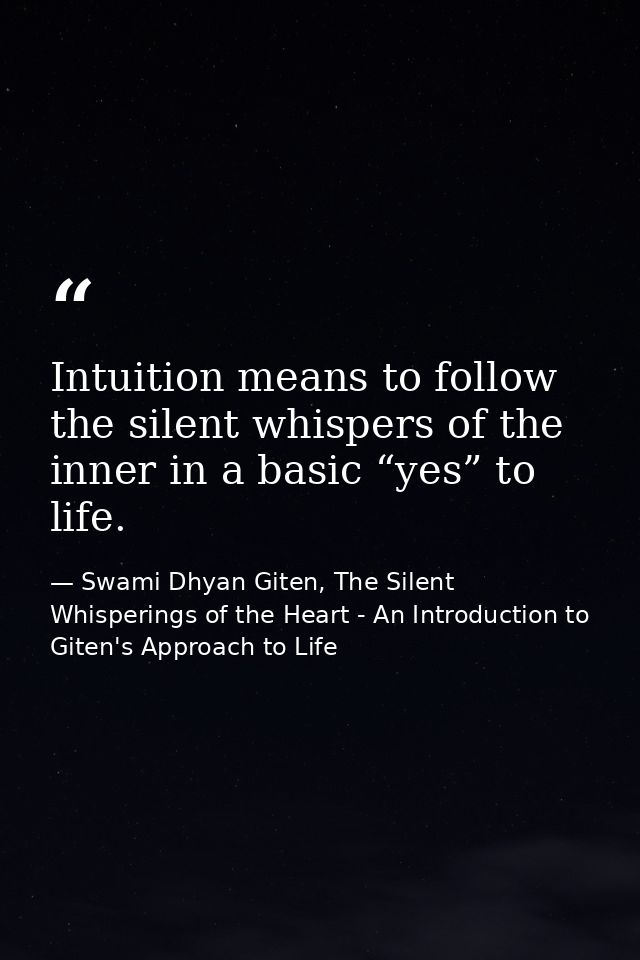 Intuition means to follow the silent whispers of the inner in a basic “yes” to life. — Swami Dhyan Giten, The Silent Whisperings of the Heart - An Introduction to Giten's Approach to Life