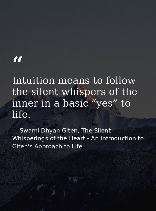 Intuition means to follow the silent whispers of the inner in a basic “yes” to life. — Swami Dhyan Giten, The Silent Whisperings of the Heart - An Introduction to Giten's Approach to Life