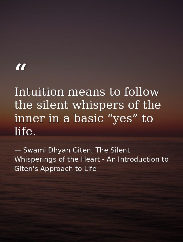 Intuition means to follow the silent whispers of the inner in a basic “yes” to life. — Swami Dhyan Giten, The Silent Whisperings of the Heart - An Introduction to Giten's Approach to Life
