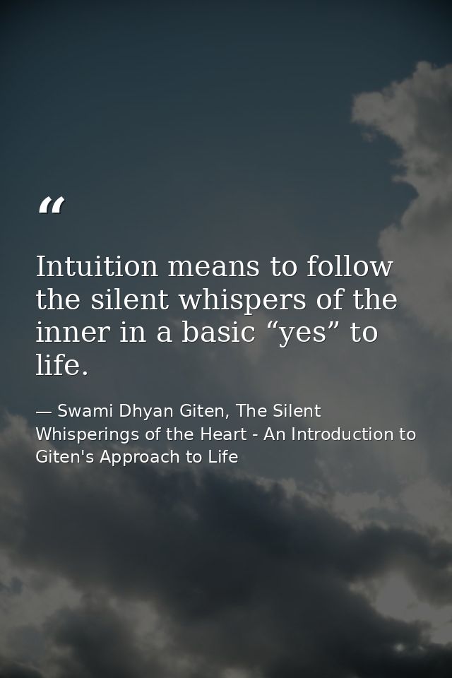 Intuition means to follow the silent whispers of the inner in a basic “yes” to life. — Swami Dhyan Giten, The Silent Whisperings of the Heart - An Introduction to Giten's Approach to Life