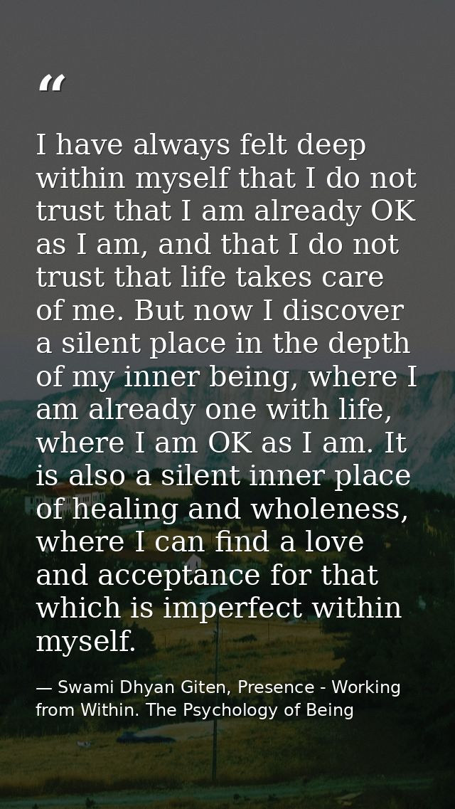 I have always felt deep within myself that I do not trust that I am already OK as I am, and that I do not trust that lif — Swami Dhyan Giten, Presence - Working from Within. The Psychology of Being