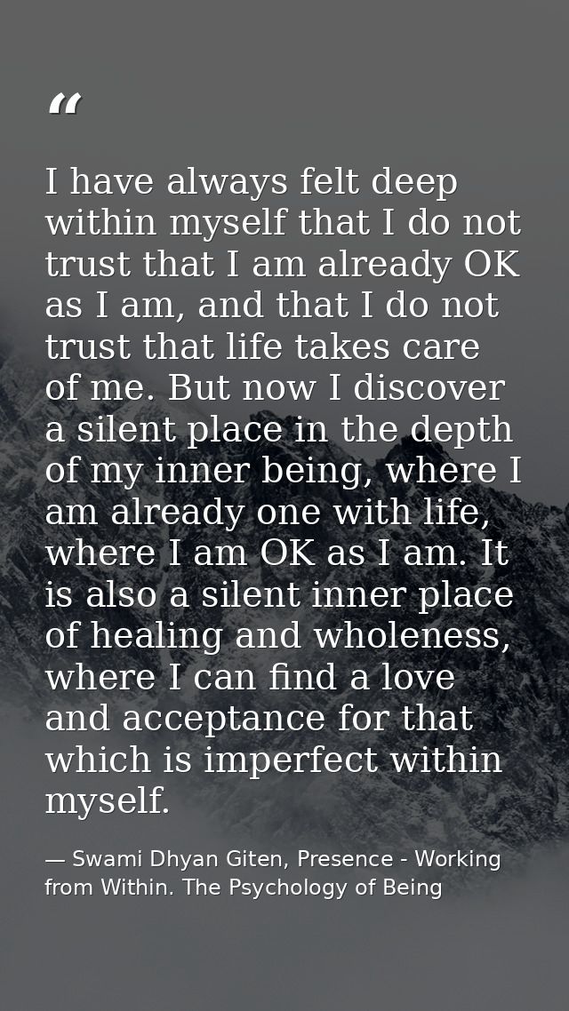 I have always felt deep within myself that I do not trust that I am already OK as I am, and that I do not trust that lif — Swami Dhyan Giten, Presence - Working from Within. The Psychology of Being