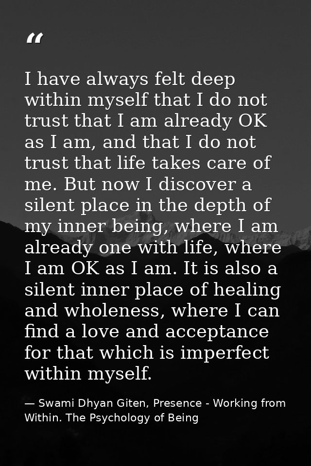 I have always felt deep within myself that I do not trust that I am already OK as I am, and that I do not trust that lif — Swami Dhyan Giten, Presence - Working from Within. The Psychology of Being
