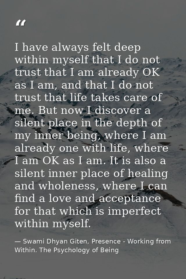 I have always felt deep within myself that I do not trust that I am already OK as I am, and that I do not trust that lif — Swami Dhyan Giten, Presence - Working from Within. The Psychology of Being