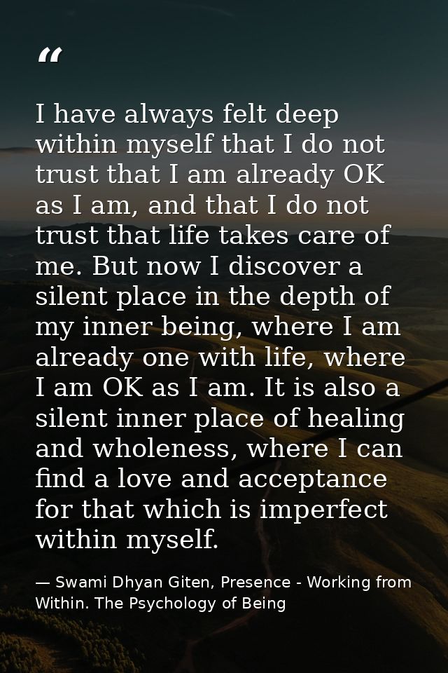 I have always felt deep within myself that I do not trust that I am already OK as I am, and that I do not trust that lif — Swami Dhyan Giten, Presence - Working from Within. The Psychology of Being