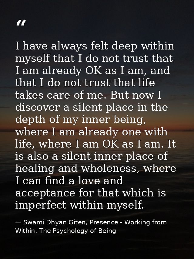 I have always felt deep within myself that I do not trust that I am already OK as I am, and that I do not trust that lif — Swami Dhyan Giten, Presence - Working from Within. The Psychology of Being