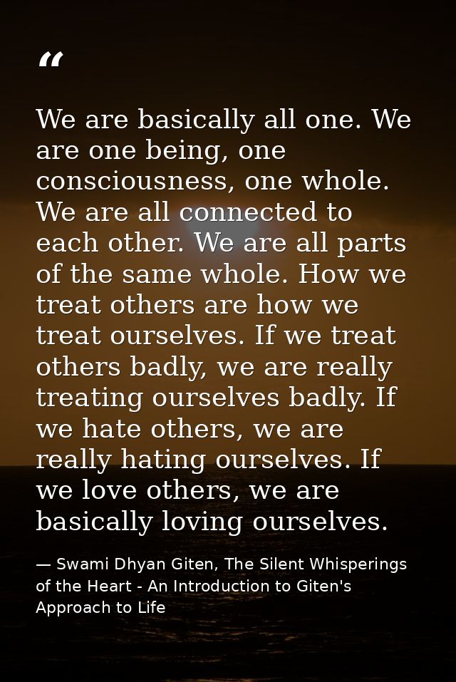 We are basically all one. We are one being, one consciousness, one whole. We are all connected to each other. We are all — Swami Dhyan Giten, The Silent Whisperings of the Heart - An Introduction to Giten's Approach to Life