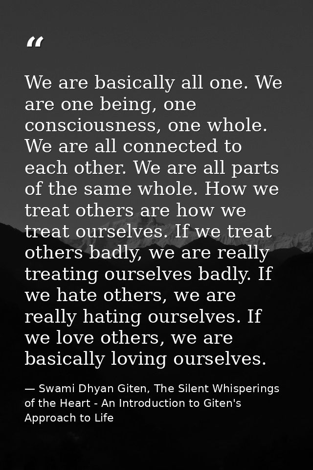 We are basically all one. We are one being, one consciousness, one whole. We are all connected to each other. We are all — Swami Dhyan Giten, The Silent Whisperings of the Heart - An Introduction to Giten's Approach to Life