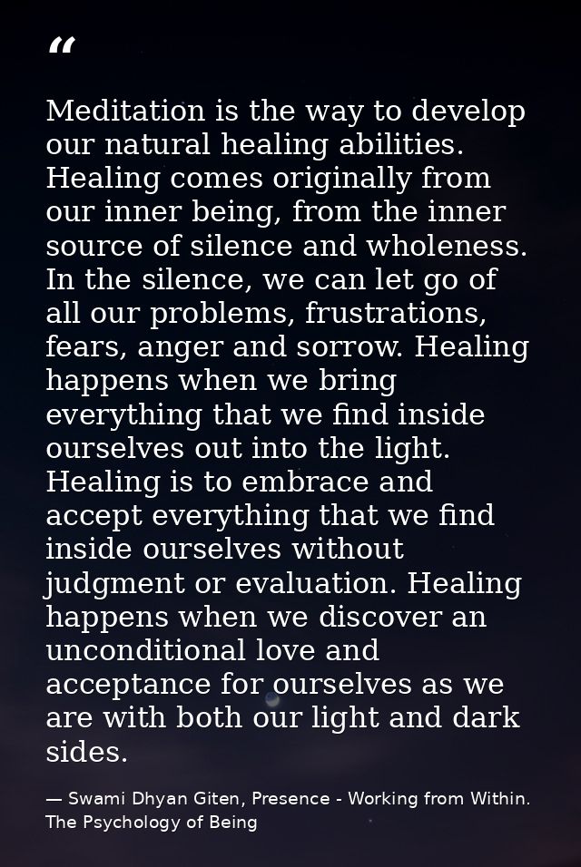 Meditation is the way to develop our natural healing abilities. Healing comes originally from our inner being, from the  — Swami Dhyan Giten, Presence - Working from Within. The Psychology of Being