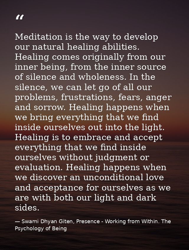 Meditation is the way to develop our natural healing abilities. Healing comes originally from our inner being, from the  — Swami Dhyan Giten, Presence - Working from Within. The Psychology of Being