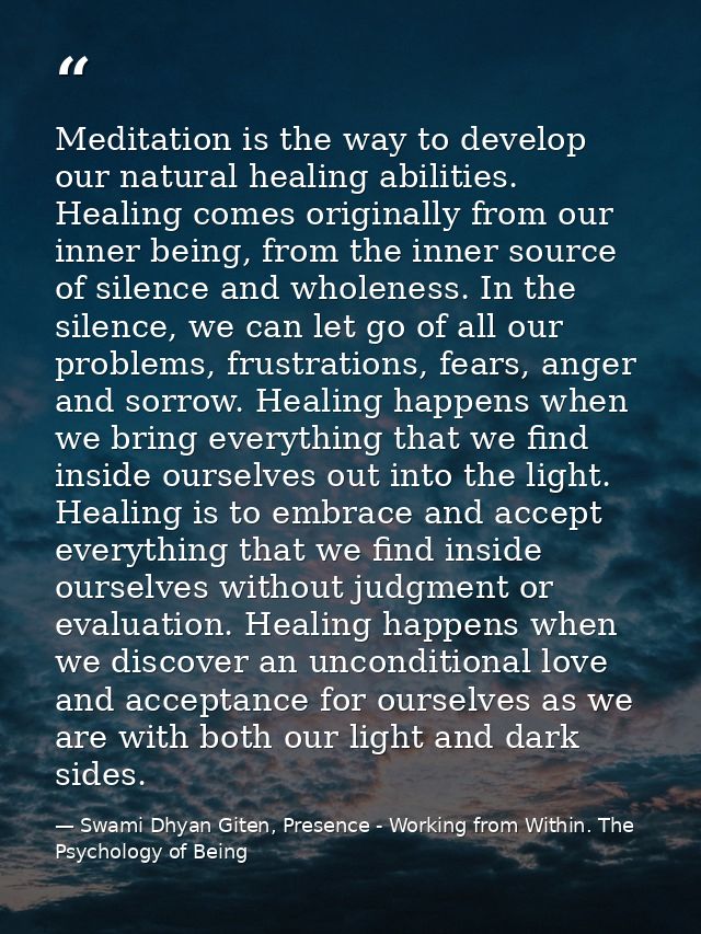 Meditation is the way to develop our natural healing abilities. Healing comes originally from our inner being, from the  — Swami Dhyan Giten, Presence - Working from Within. The Psychology of Being