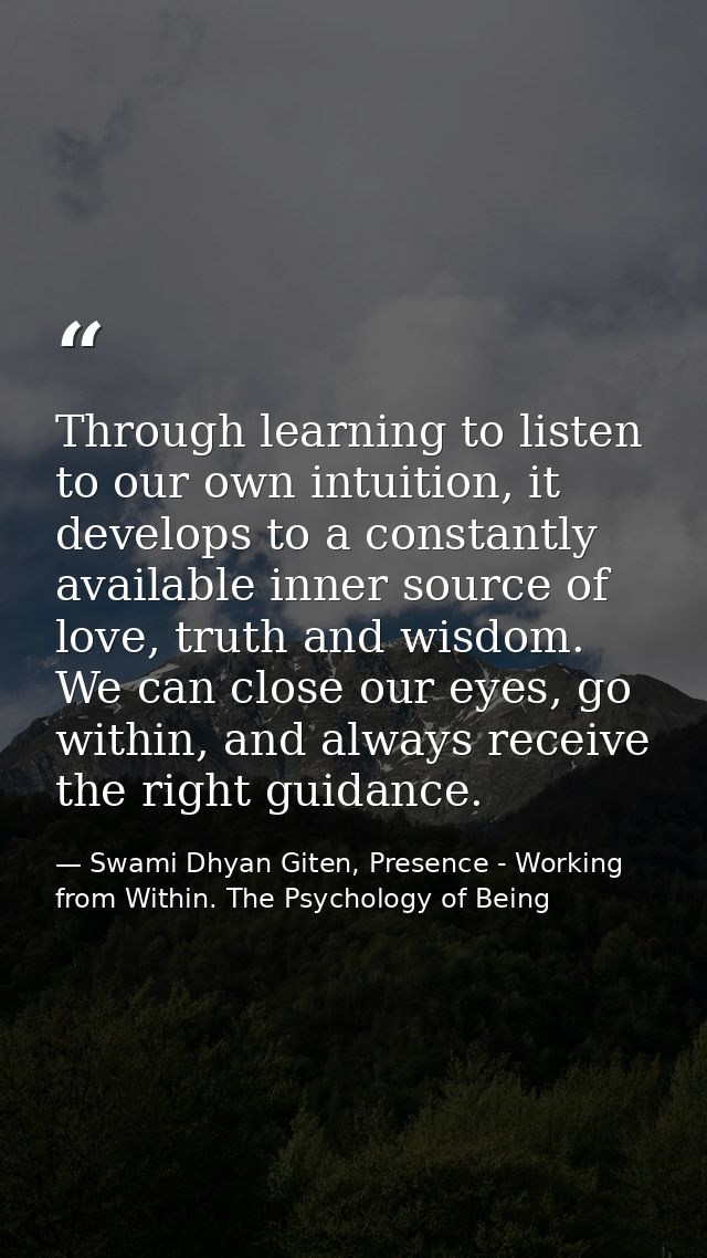 Through learning to listen to our own intuition, it develops to a constantly available inner source of love, truth and w — Swami Dhyan Giten, Presence - Working from Within. The Psychology of Being