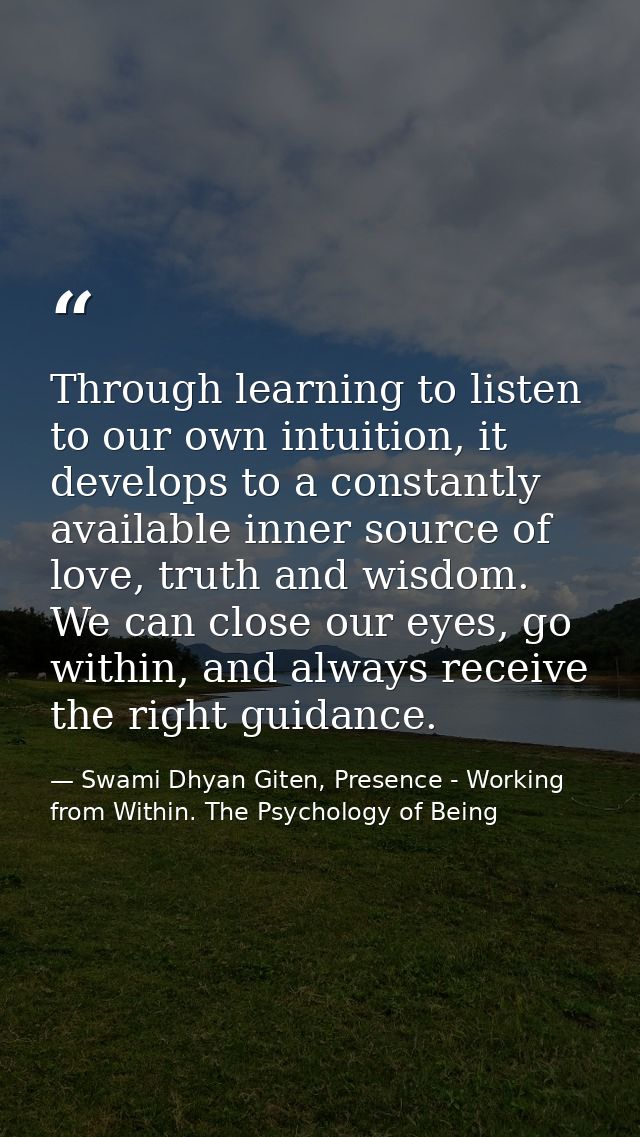 Through learning to listen to our own intuition, it develops to a constantly available inner source of love, truth and w — Swami Dhyan Giten, Presence - Working from Within. The Psychology of Being