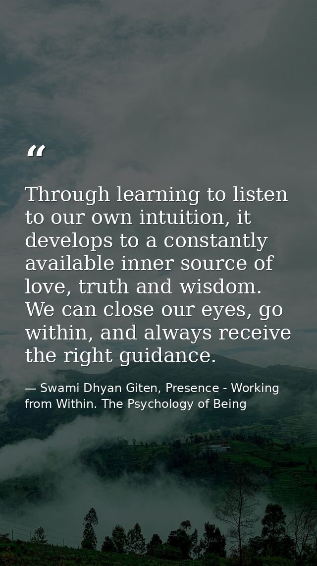 Through learning to listen to our own intuition, it develops to a constantly available inner source of love, truth and w — Swami Dhyan Giten, Presence - Working from Within. The Psychology of Being