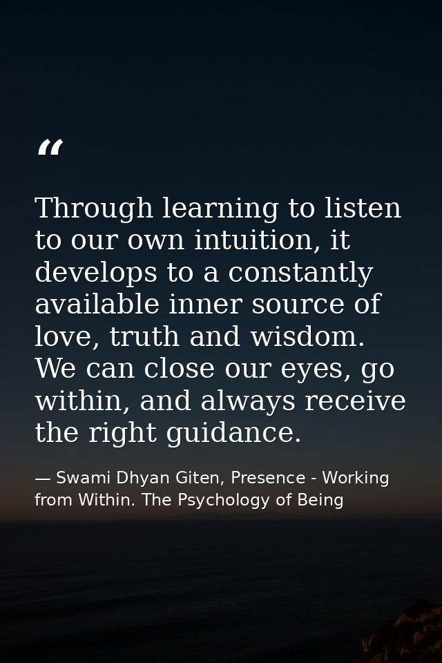 Through learning to listen to our own intuition, it develops to a constantly available inner source of love, truth and w — Swami Dhyan Giten, Presence - Working from Within. The Psychology of Being