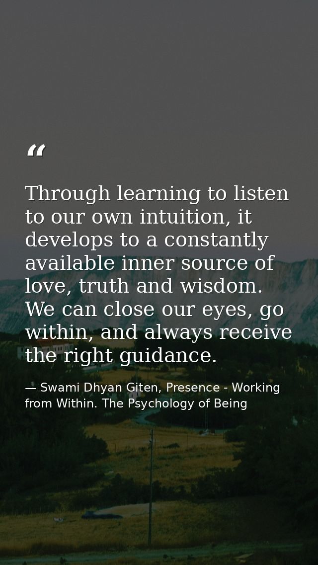 Through learning to listen to our own intuition, it develops to a constantly available inner source of love, truth and w — Swami Dhyan Giten, Presence - Working from Within. The Psychology of Being