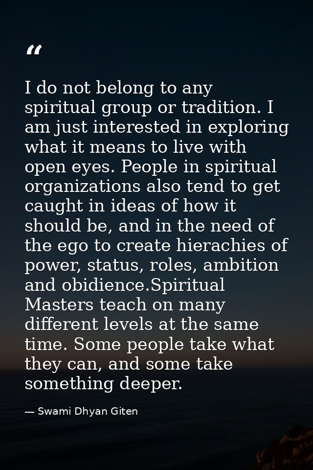 I do not belong to any spiritual group or tradition. I am just interested in exploring what it means to live with open e — Swami Dhyan Giten