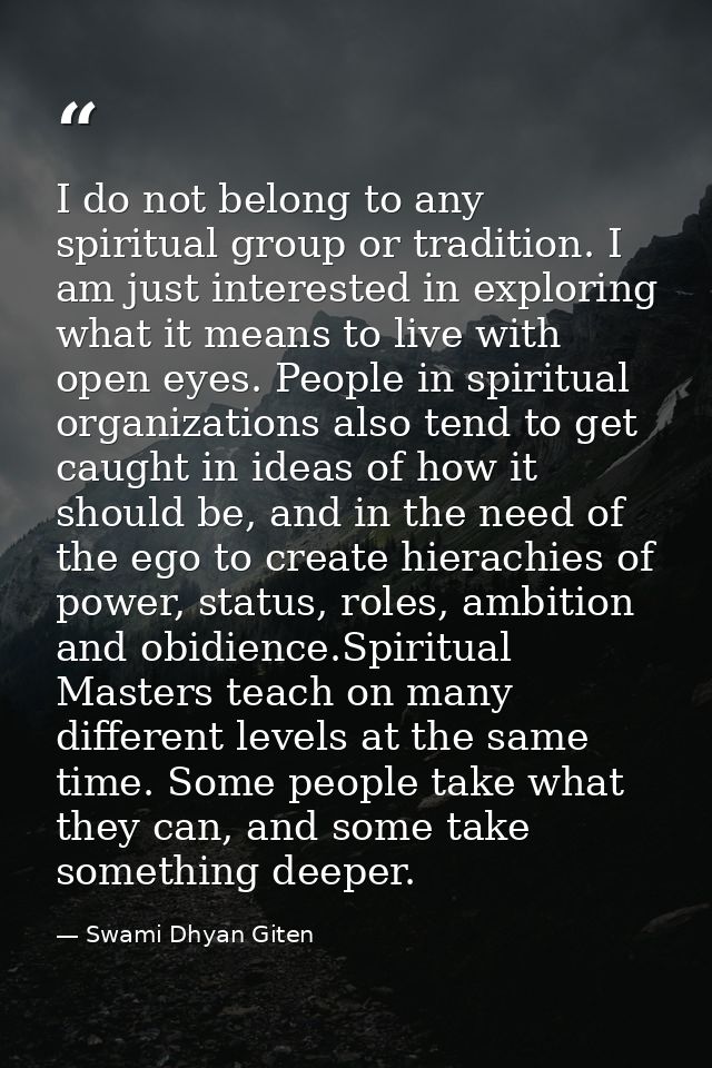 I do not belong to any spiritual group or tradition. I am just interested in exploring what it means to live with open e — Swami Dhyan Giten