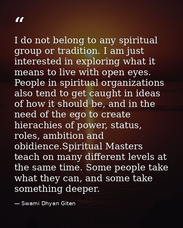 I do not belong to any spiritual group or tradition. I am just interested in exploring what it means to live with open e — Swami Dhyan Giten
