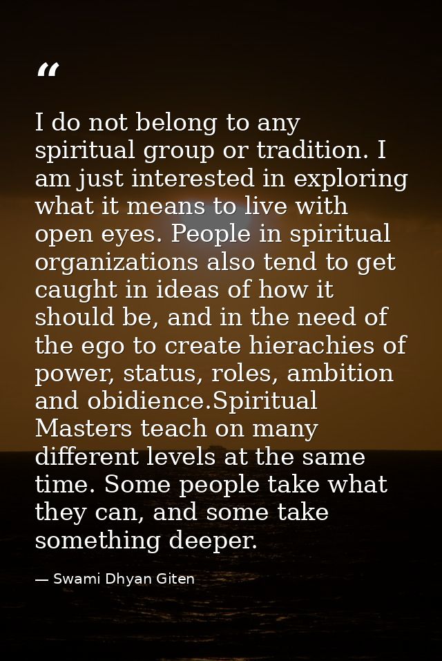 I do not belong to any spiritual group or tradition. I am just interested in exploring what it means to live with open e — Swami Dhyan Giten