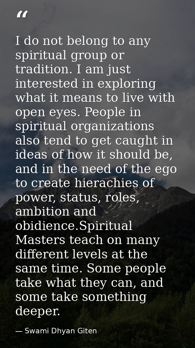 I do not belong to any spiritual group or tradition. I am just interested in exploring what it means to live with open e — Swami Dhyan Giten