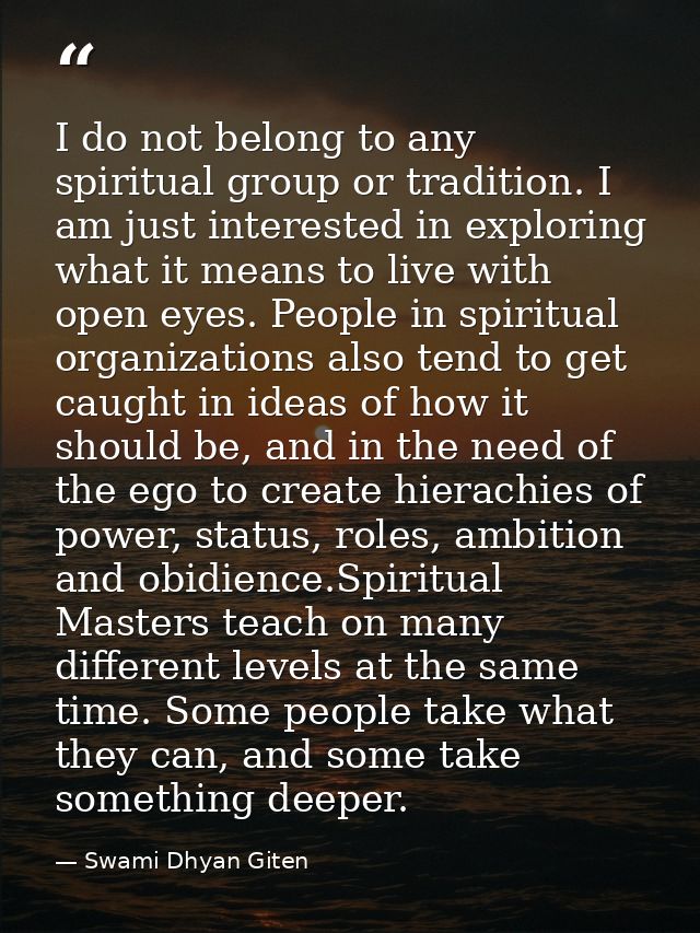 I do not belong to any spiritual group or tradition. I am just interested in exploring what it means to live with open e — Swami Dhyan Giten
