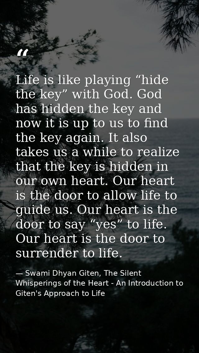 Life is like playing “hide the key” with God. God has hidden the key and now it is up to us to find the key again. It al — Swami Dhyan Giten, The Silent Whisperings of the Heart - An Introduction to Giten's Approach to Life