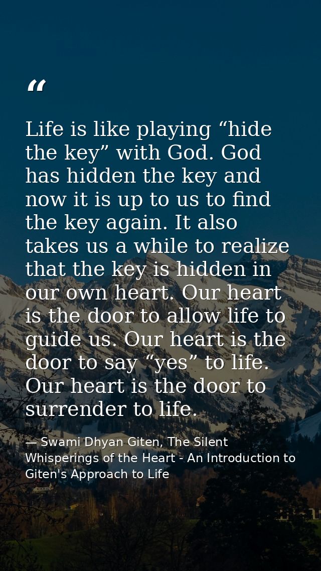 Life is like playing “hide the key” with God. God has hidden the key and now it is up to us to find the key again. It al — Swami Dhyan Giten, The Silent Whisperings of the Heart - An Introduction to Giten's Approach to Life