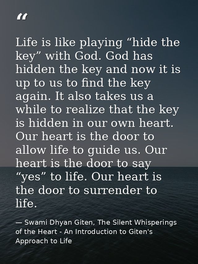 Life is like playing “hide the key” with God. God has hidden the key and now it is up to us to find the key again. It al — Swami Dhyan Giten, The Silent Whisperings of the Heart - An Introduction to Giten's Approach to Life