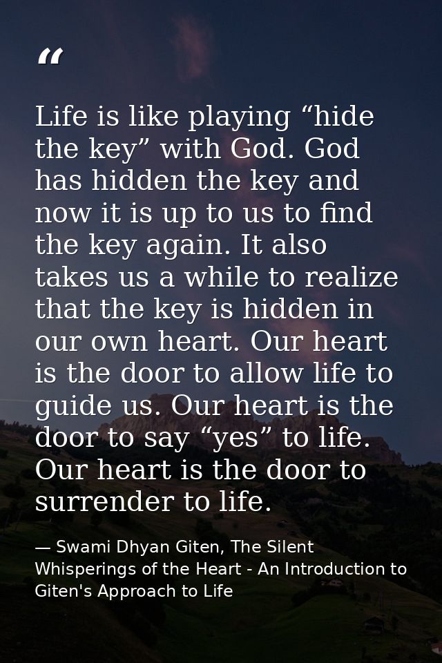 Life is like playing “hide the key” with God. God has hidden the key and now it is up to us to find the key again. It al — Swami Dhyan Giten, The Silent Whisperings of the Heart - An Introduction to Giten's Approach to Life