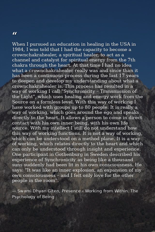 When I pursued an education in healing in the USA in 1984, I was told that I had the capacity to become a crownchakrahea — Swami Dhyan Giten, Presence - Working from Within. The Psychology of Being