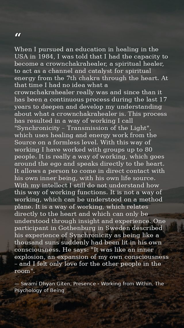 When I pursued an education in healing in the USA in 1984, I was told that I had the capacity to become a crownchakrahea — Swami Dhyan Giten, Presence - Working from Within. The Psychology of Being